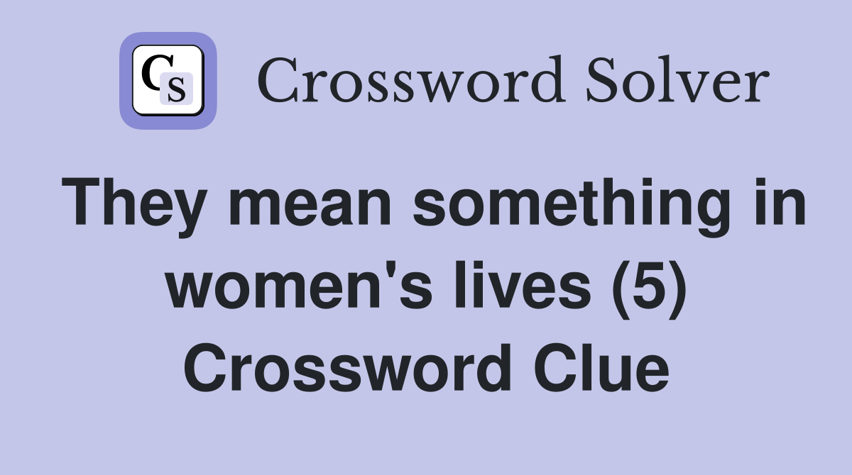 They mean something in women's lives (5) Crossword Clue