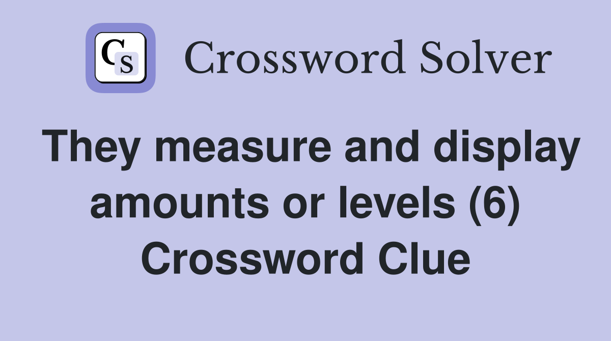 They measure and display amounts or levels (6) Crossword Clue