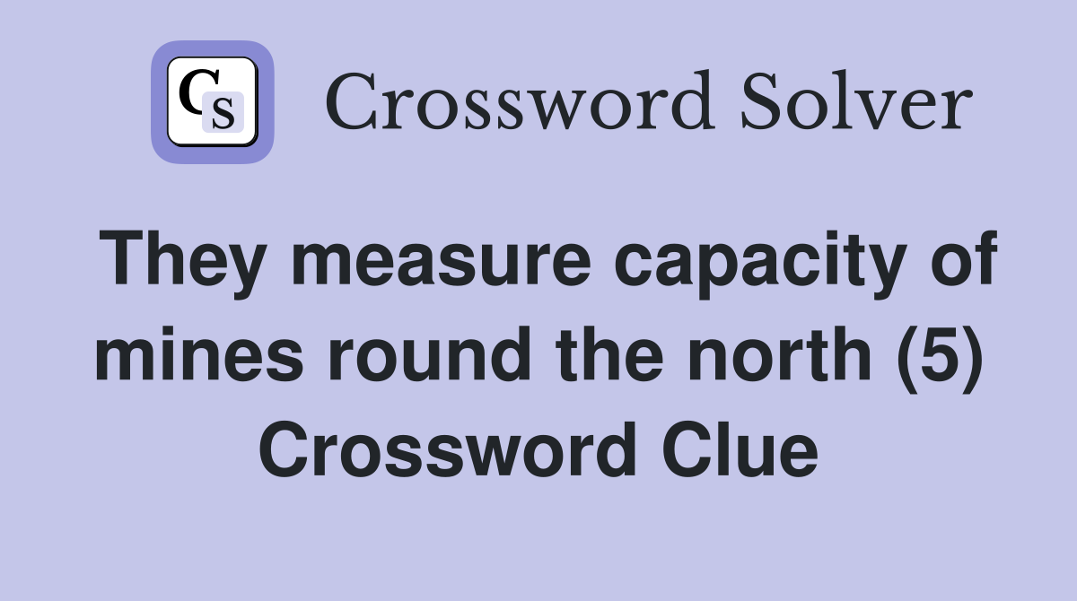 They measure capacity of mines round the north (5) Crossword Clue
