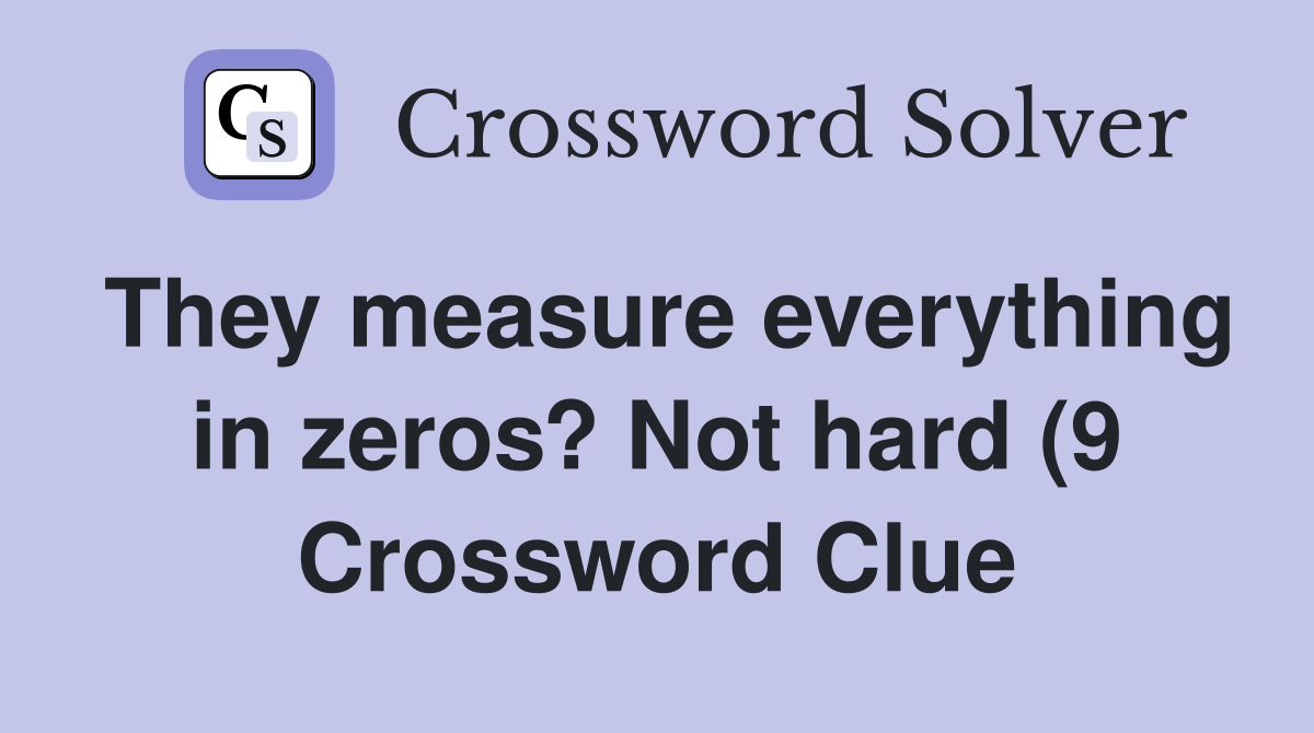 They measure everything in zeros? Not hard (9) Crossword Clue Answers They measure everything in zeros? Not hard (9) Crossword Clue Answers