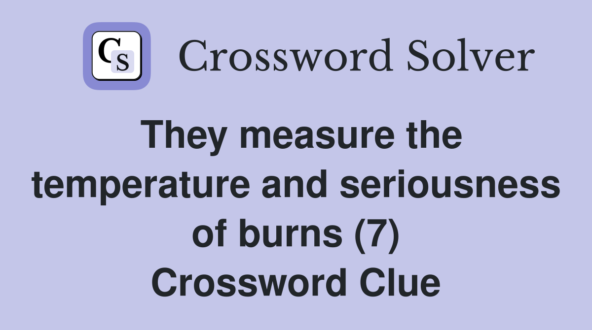 They measure the temperature and seriousness of burns (7) Crossword Clue