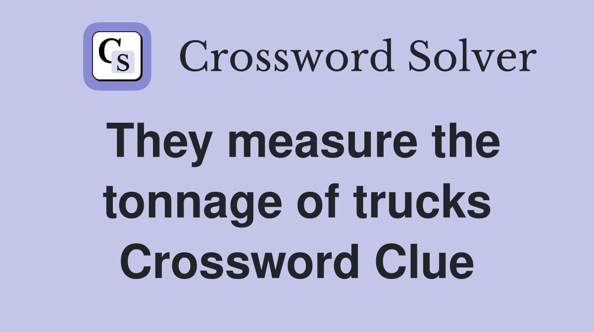 They measure the tonnage of trucks Crossword Clue