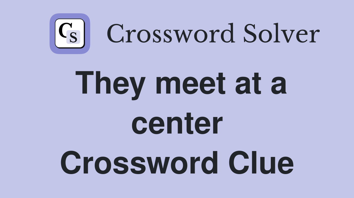They meet at a center Crossword Clue