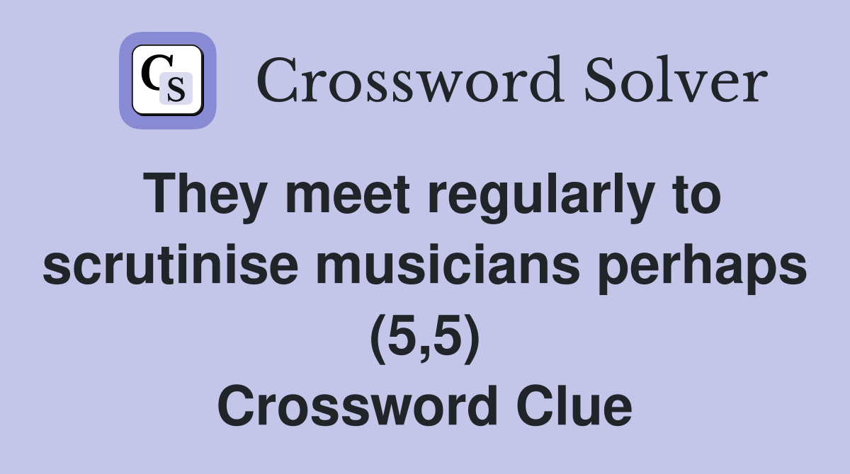 They meet regularly to scrutinise musicians perhaps (5,5) Crossword Clue