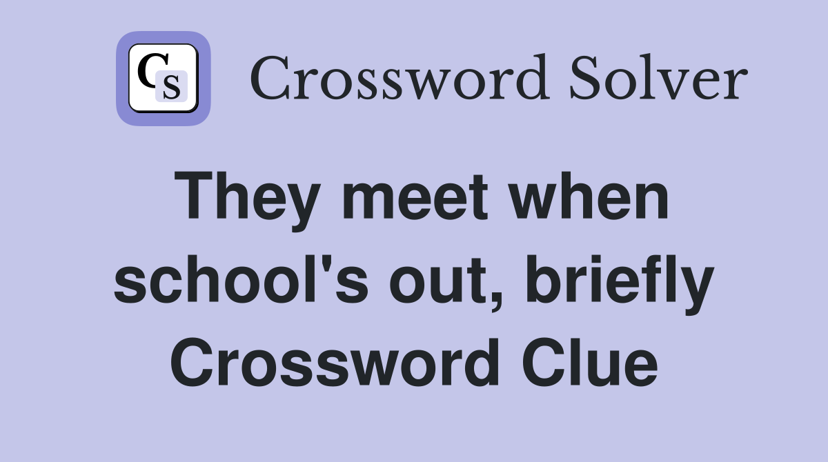 They meet when school's out, briefly Crossword Clue