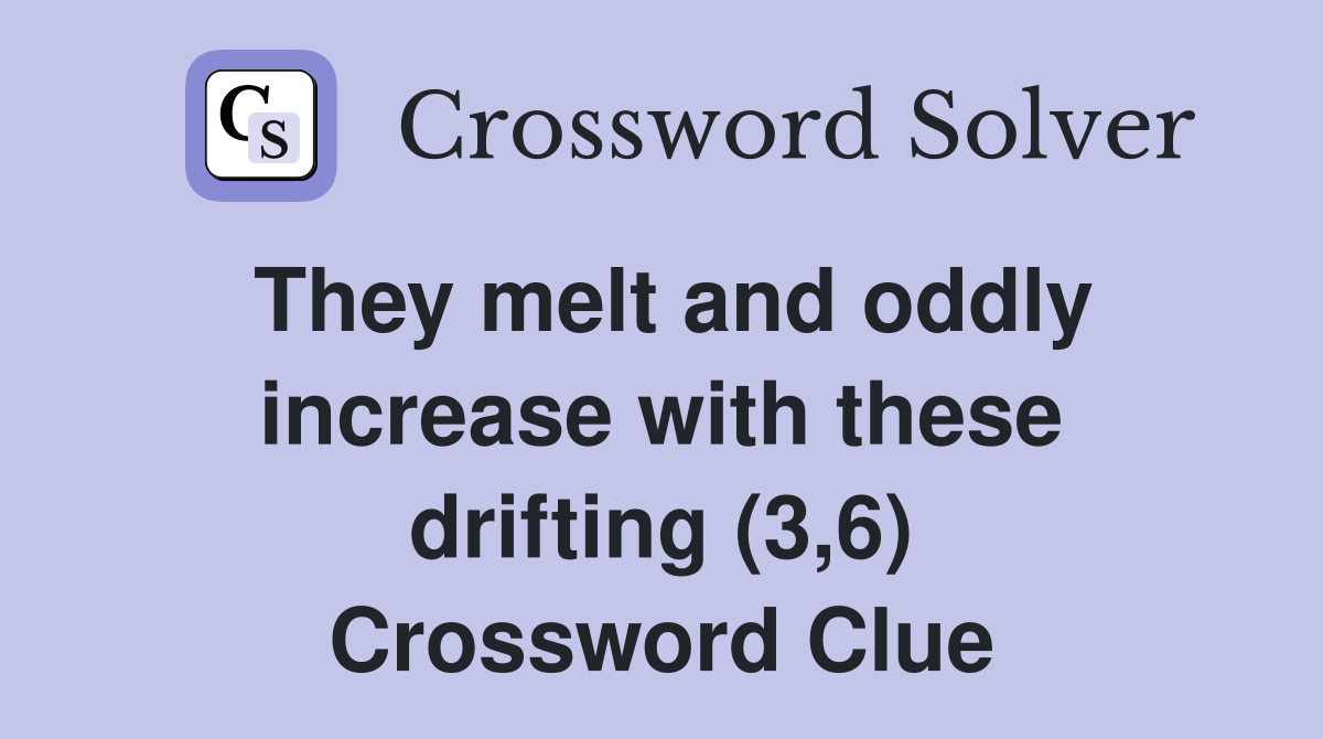 They melt and oddly increase with these drifting (3,6) Crossword Clue