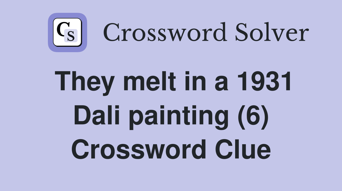 They melt in a 1931 Dali painting (6) Crossword Clue