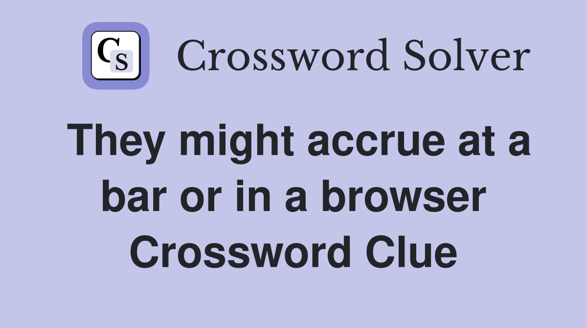 They might accrue at a bar or in a browser Crossword Clue
