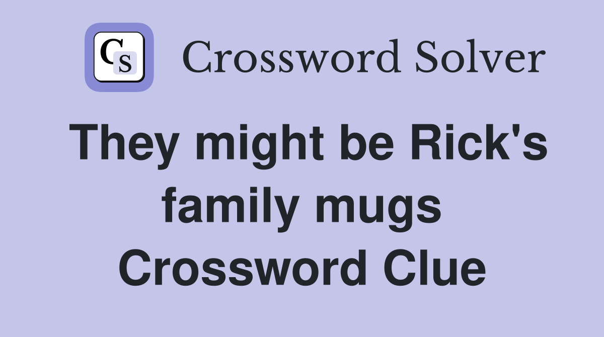 They might be Rick's family mugs Crossword Clue