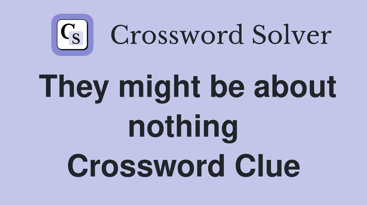 They might be about nothing Crossword Clue