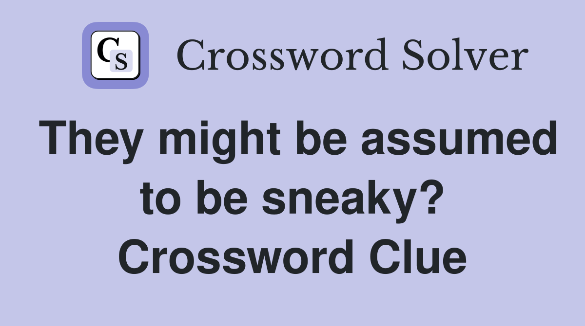 They might be assumed to be sneaky? Crossword Clue