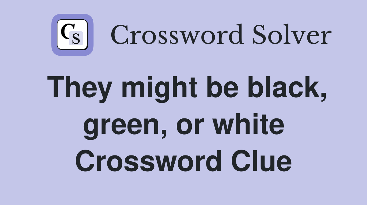 They might be black, green, or white Crossword Clue