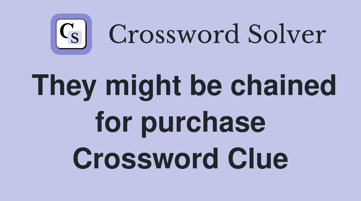 They might be chained for purchase Crossword Clue