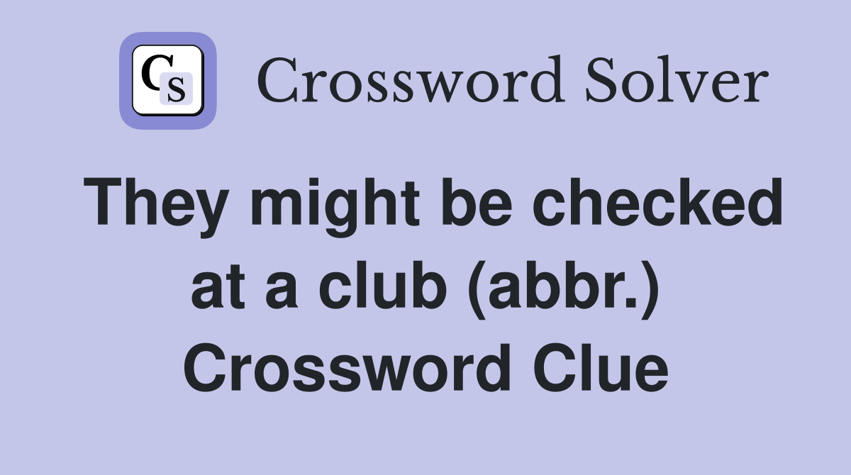They might be checked at a club (abbr.) Crossword Clue