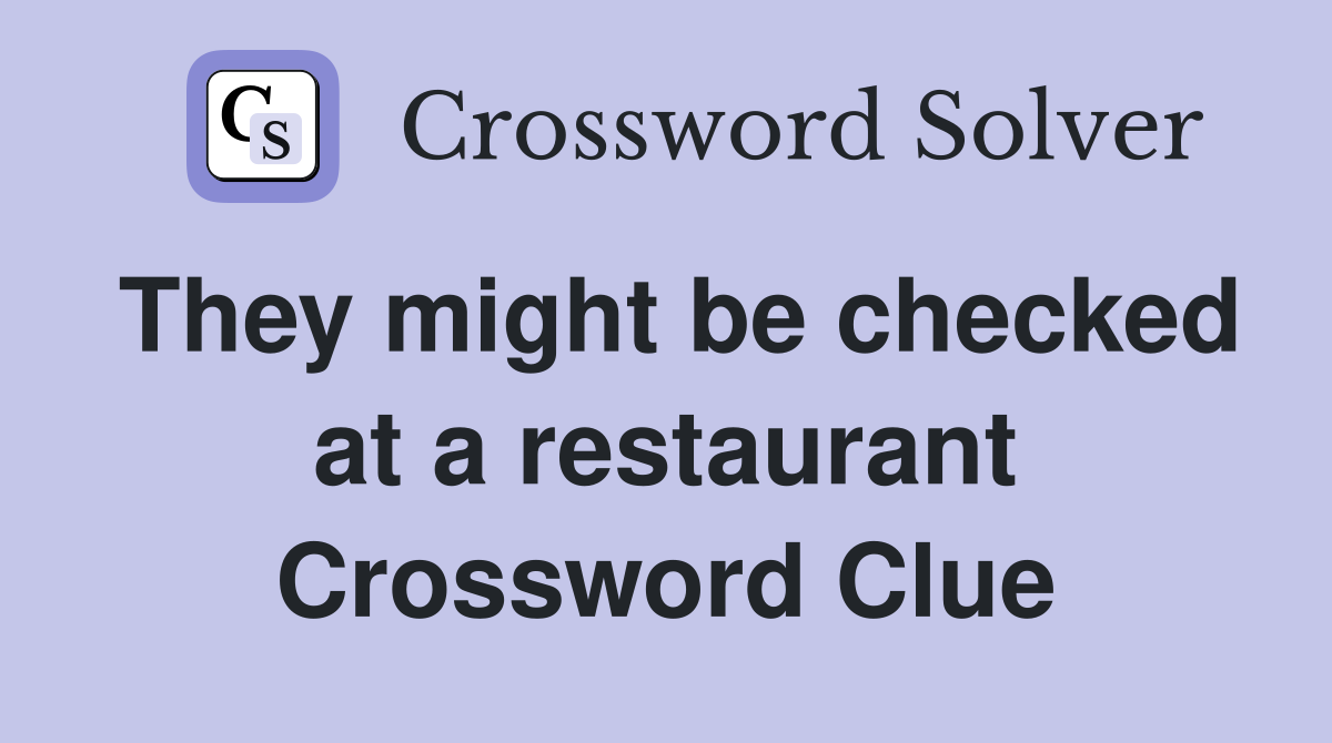 They might be checked at a restaurant Crossword Clue