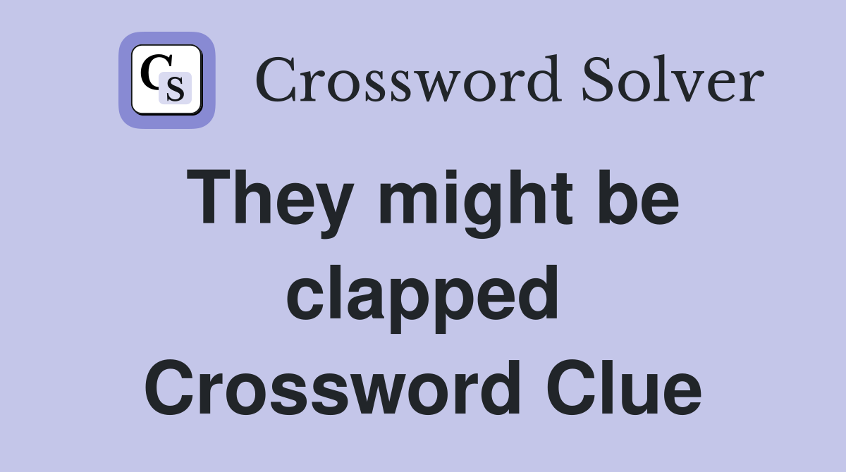 They might be clapped Crossword Clue