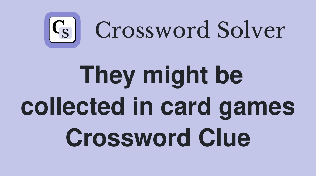 They might be collected in card games Crossword Clue