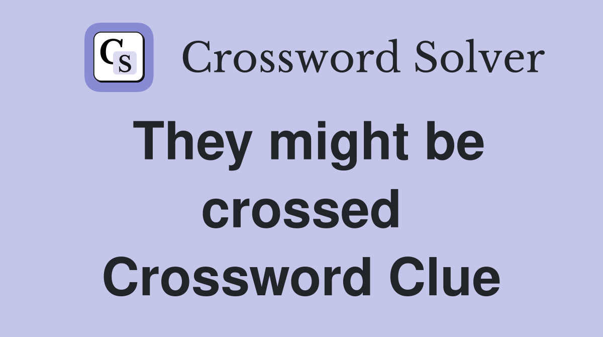 They might be crossed Crossword Clue