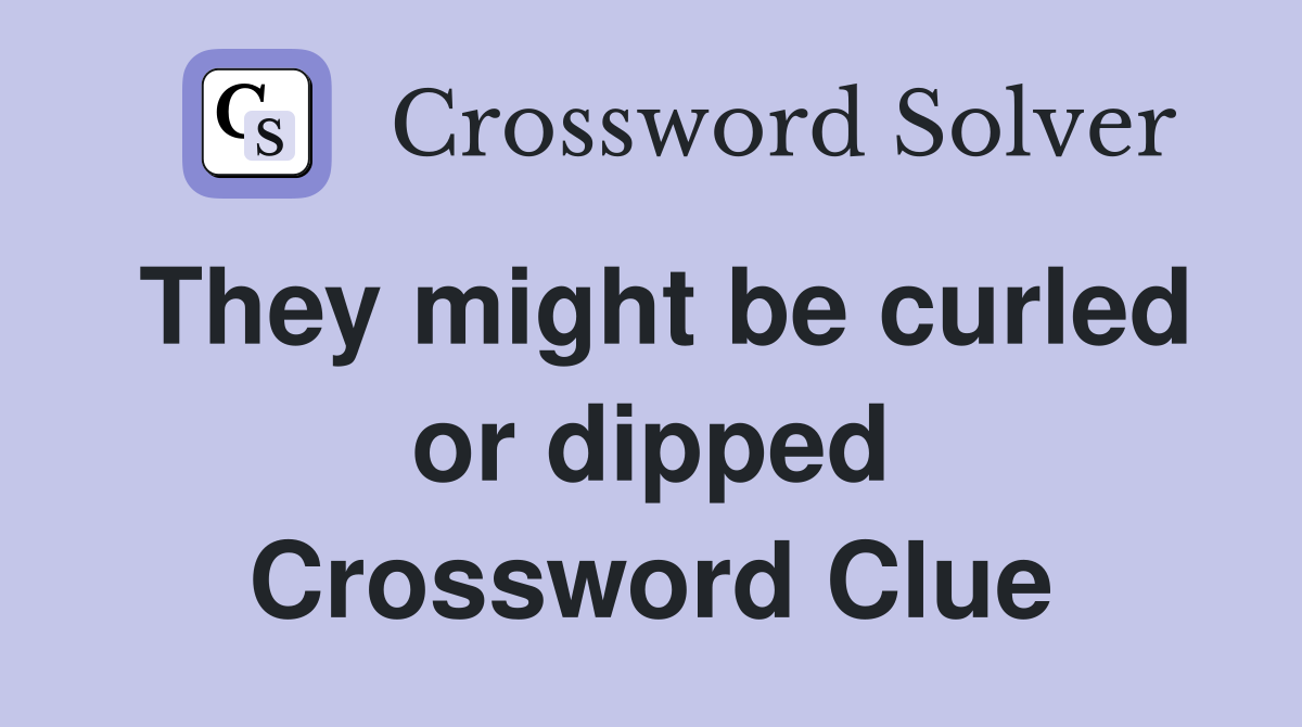 They might be curled or dipped Crossword Clue