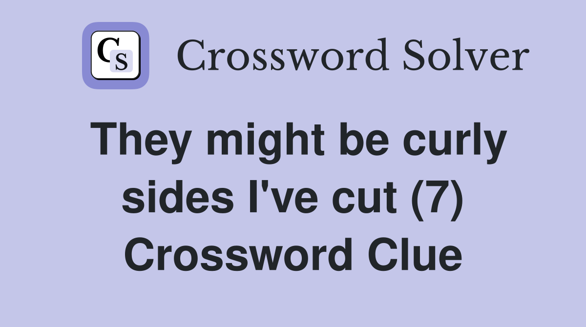 They might be curly sides I've cut (7) Crossword Clue
