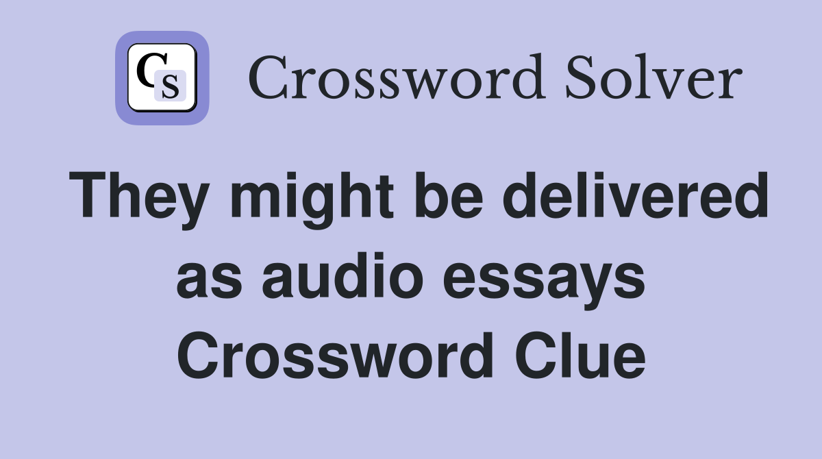 They might be delivered as audio essays Crossword Clue