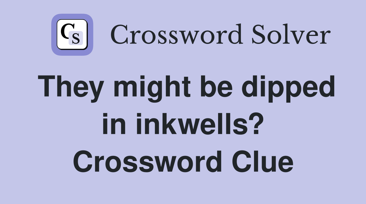 They might be dipped in inkwells? Crossword Clue