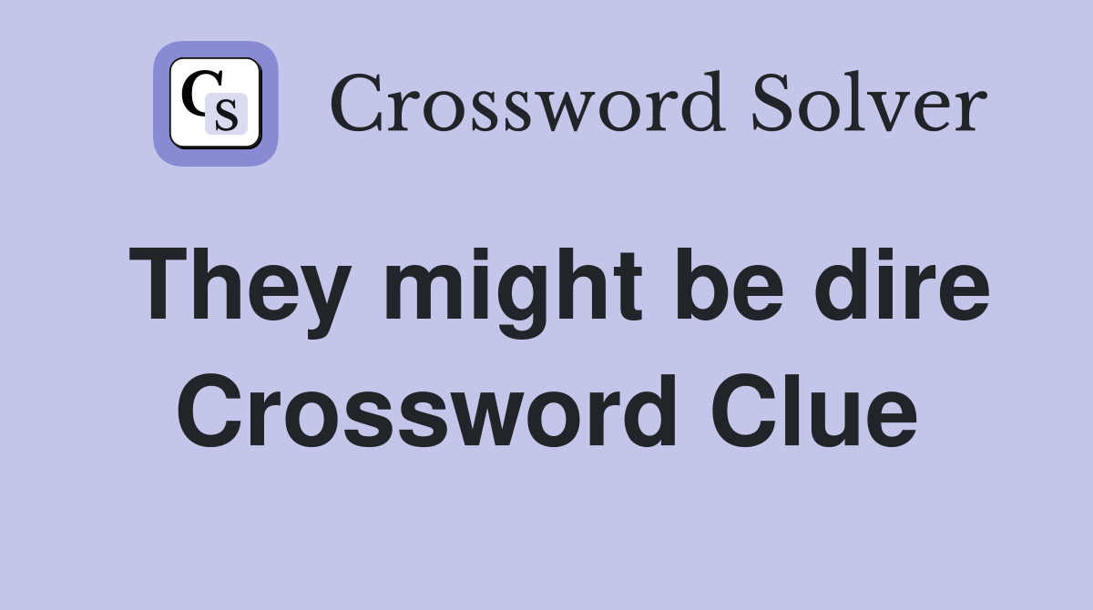 They might be dire Crossword Clue