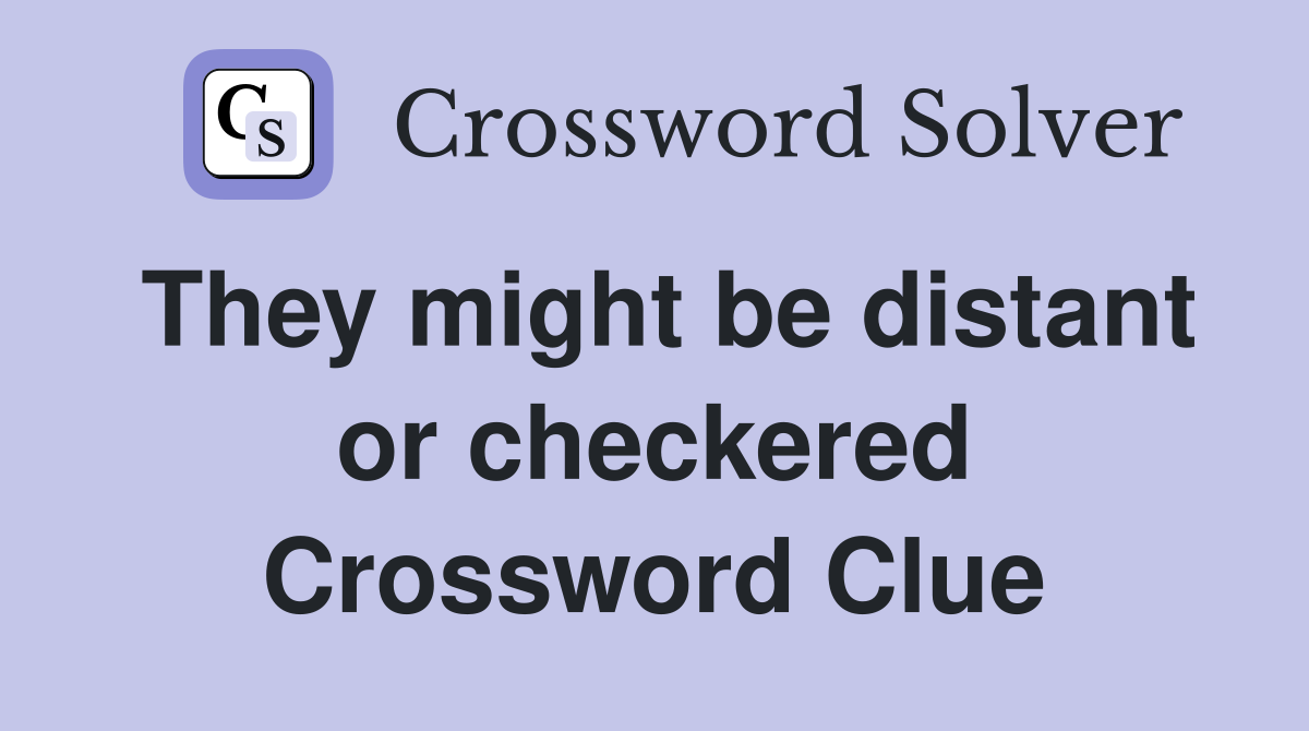 They might be distant or checkered Crossword Clue