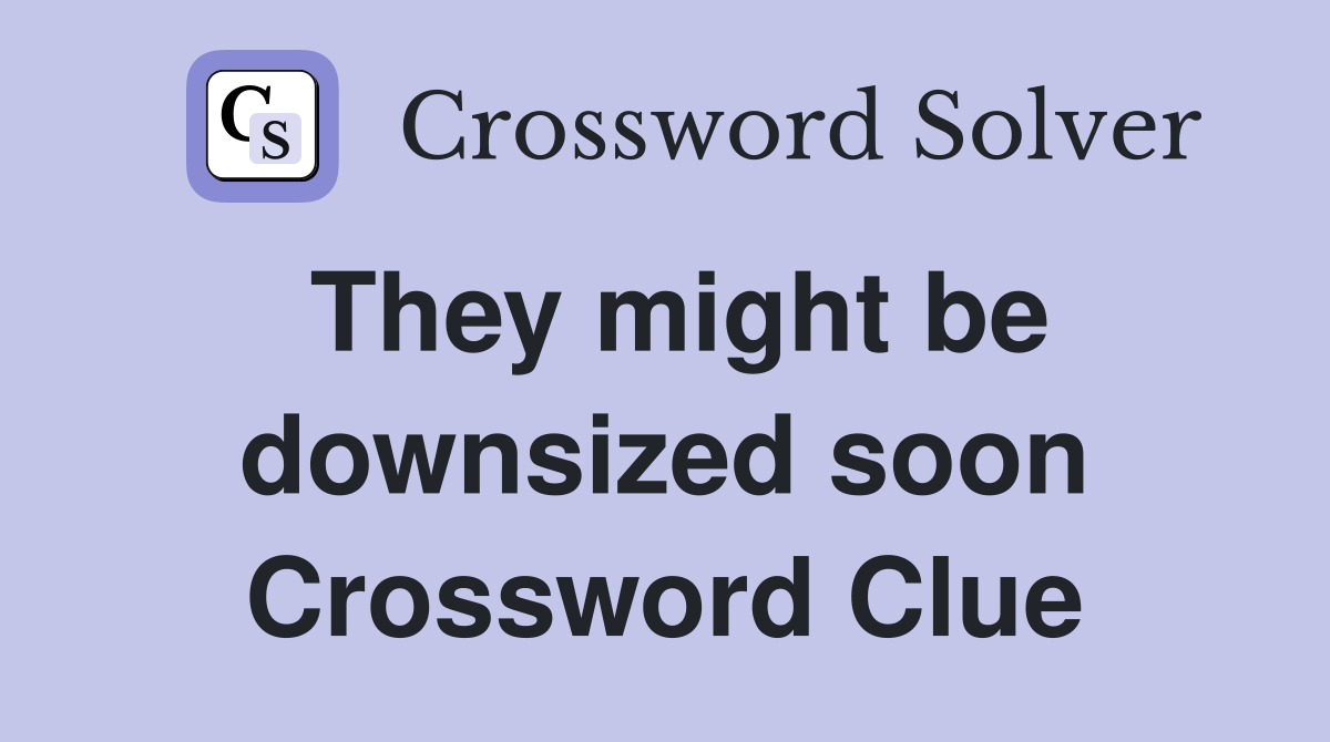 They might be downsized soon Crossword Clue