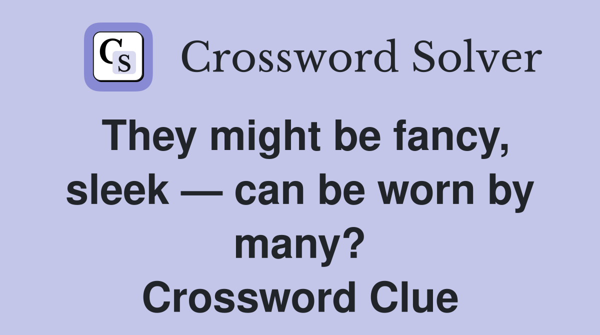 They might be fancy, sleek — can be worn by many? Crossword Clue