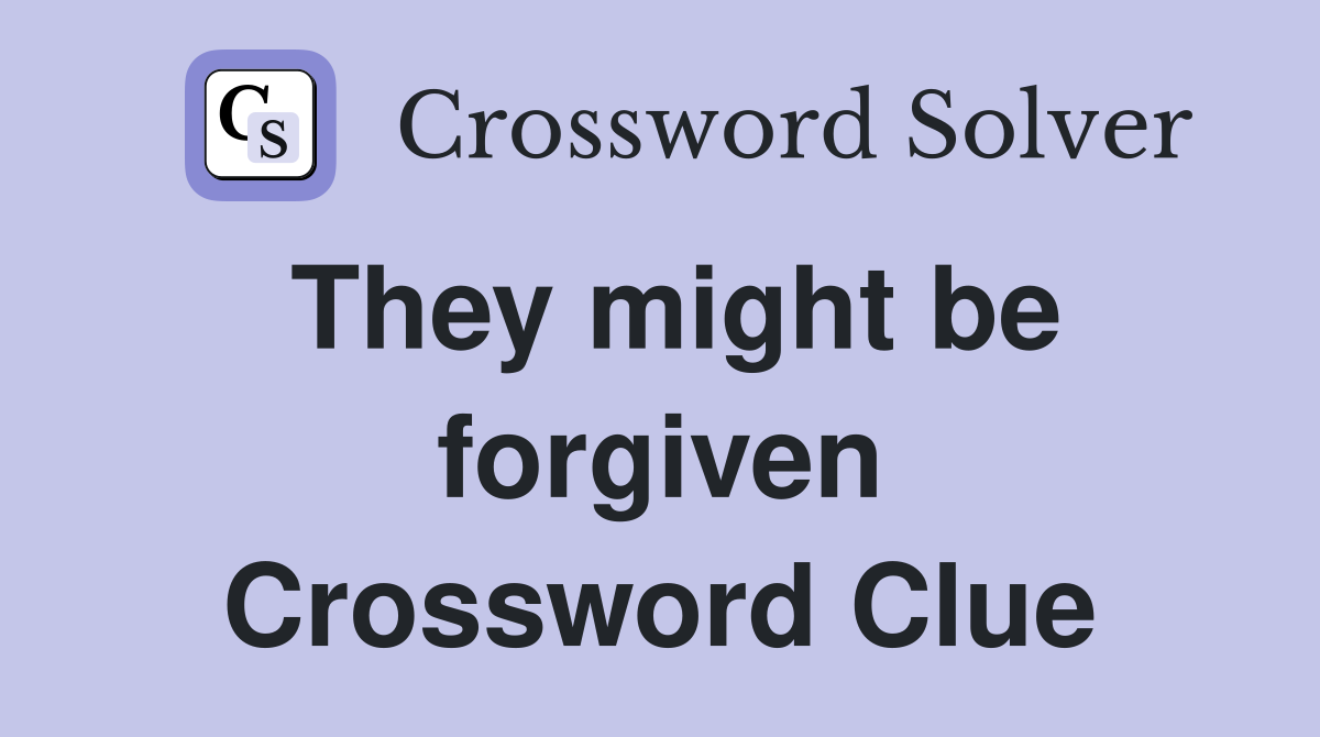 They might be forgiven Crossword Clue