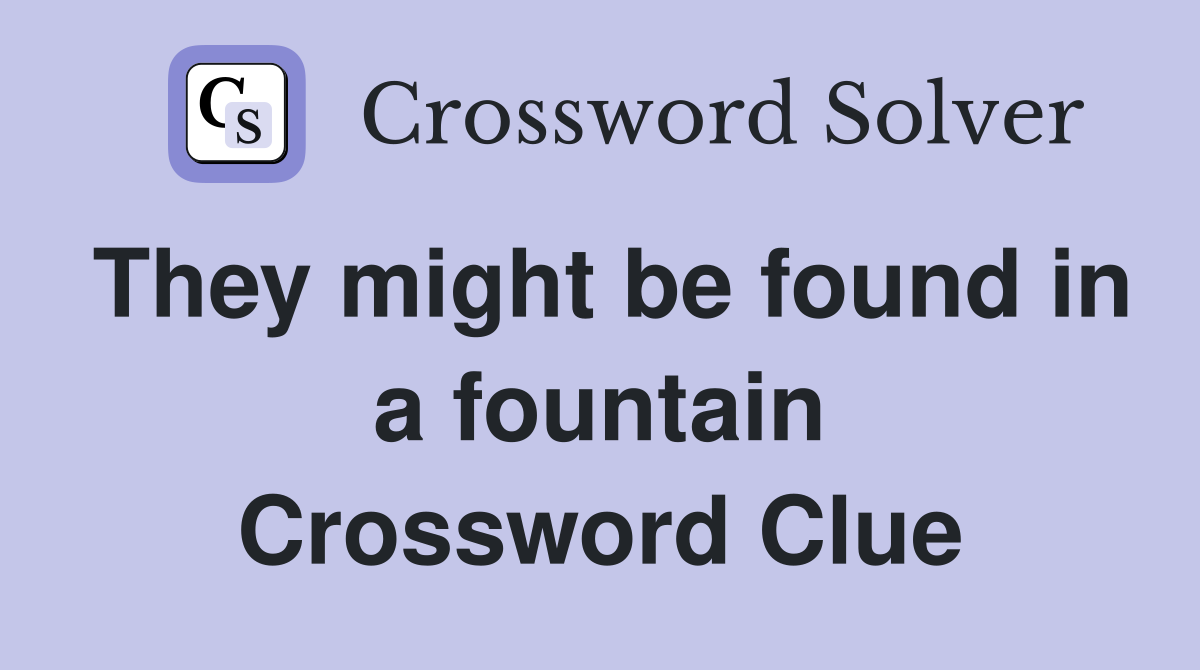 They might be found in a fountain Crossword Clue