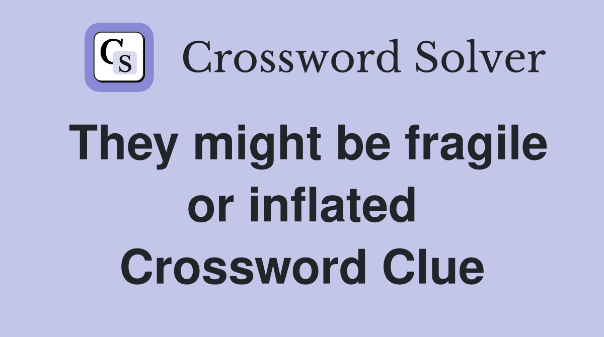 They might be fragile or inflated Crossword Clue