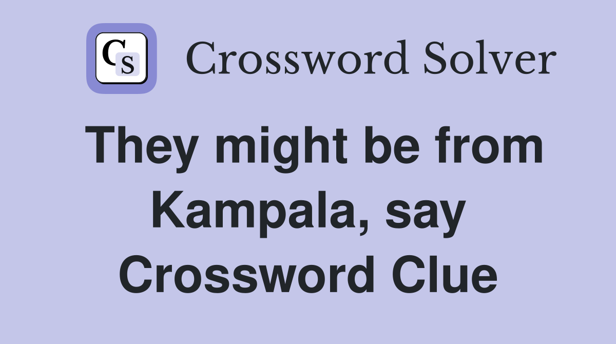 They might be from Kampala, say Crossword Clue