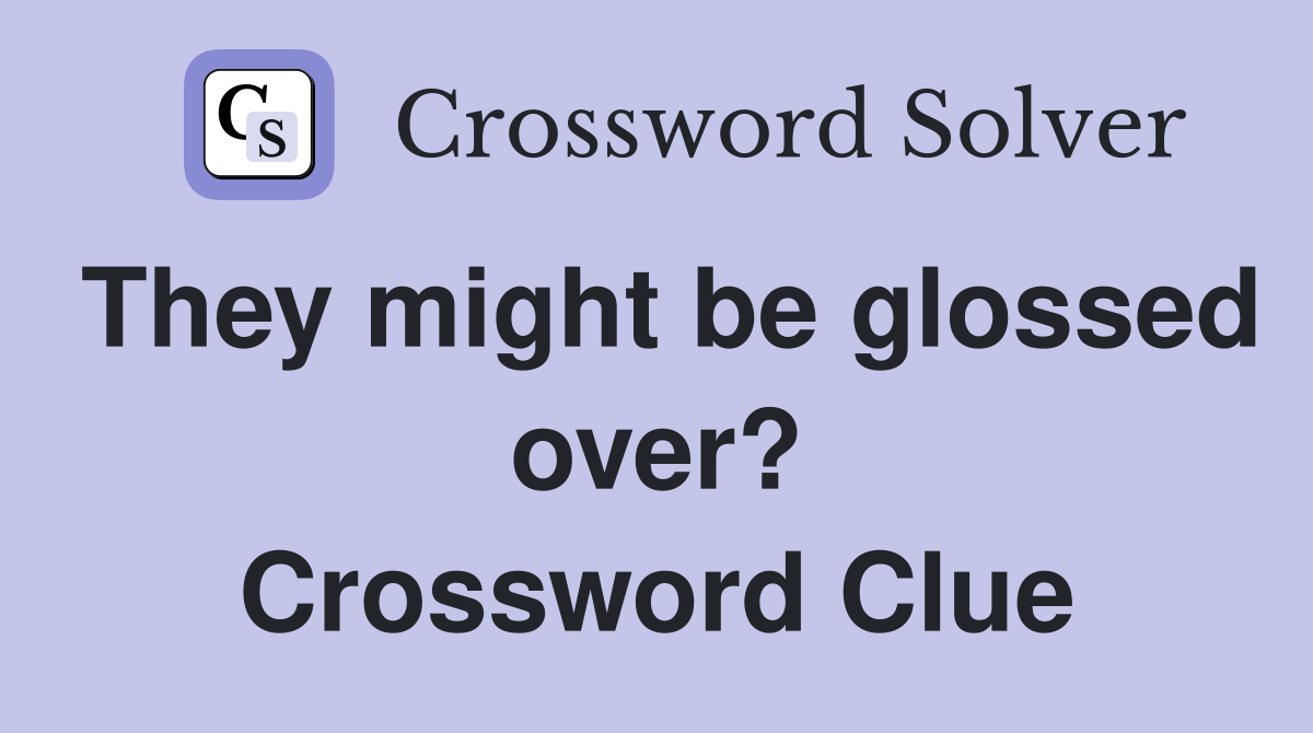 They might be glossed over? Crossword Clue