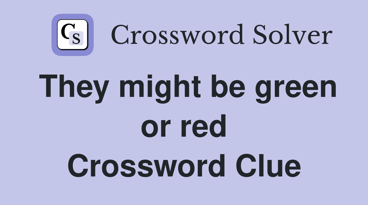 They might be green or red Crossword Clue