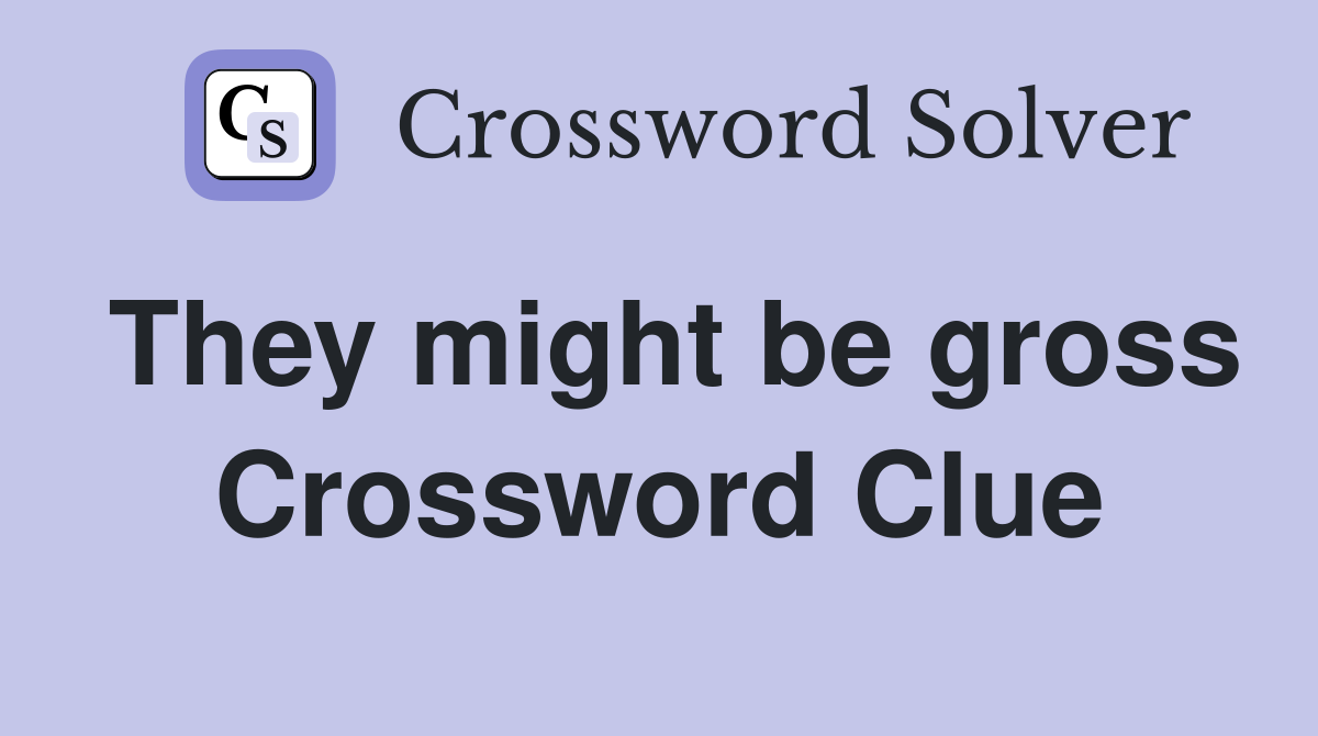 They might be gross Crossword Clue