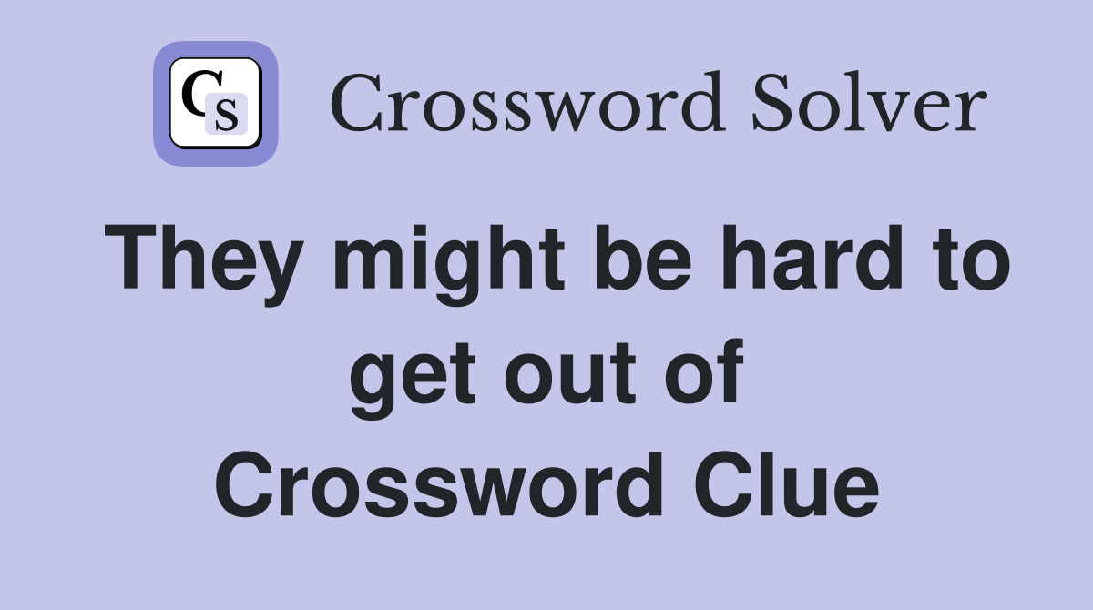 They might be hard to get out of Crossword Clue