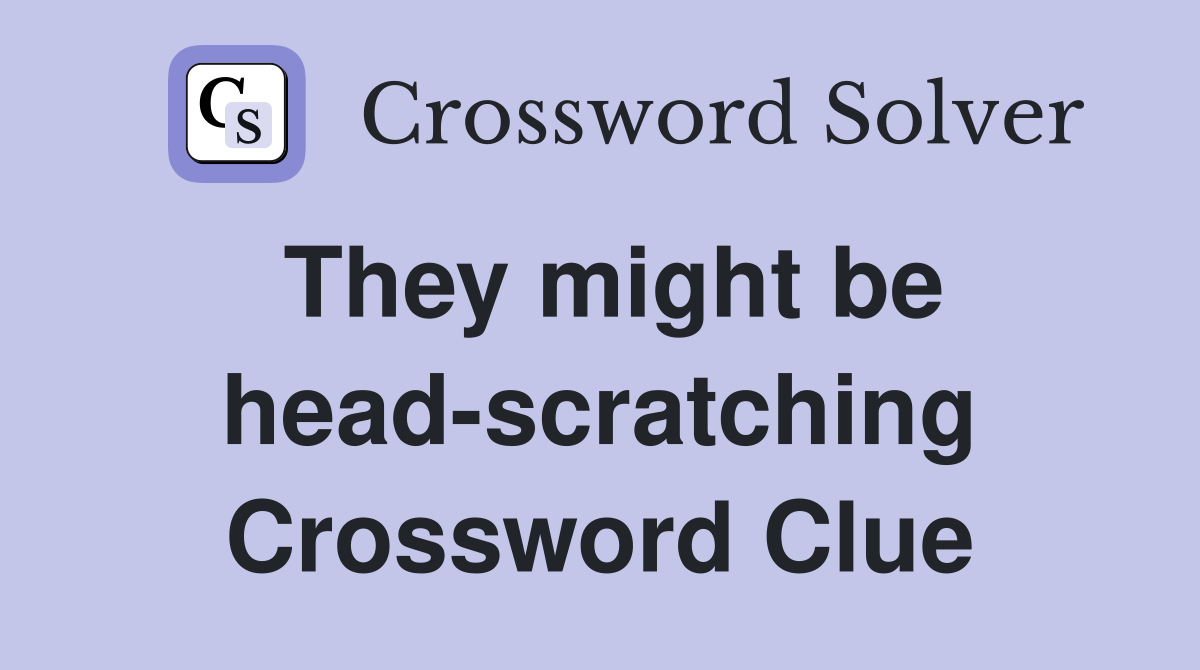 They might be head-scratching Crossword Clue