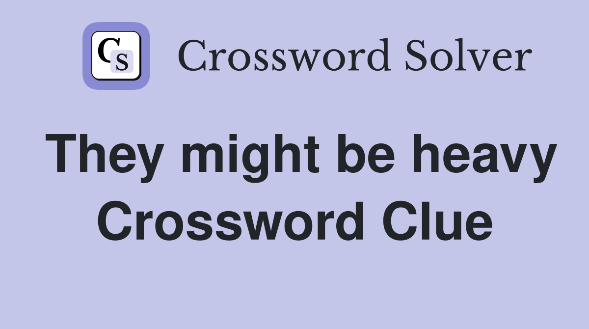 They might be heavy Crossword Clue