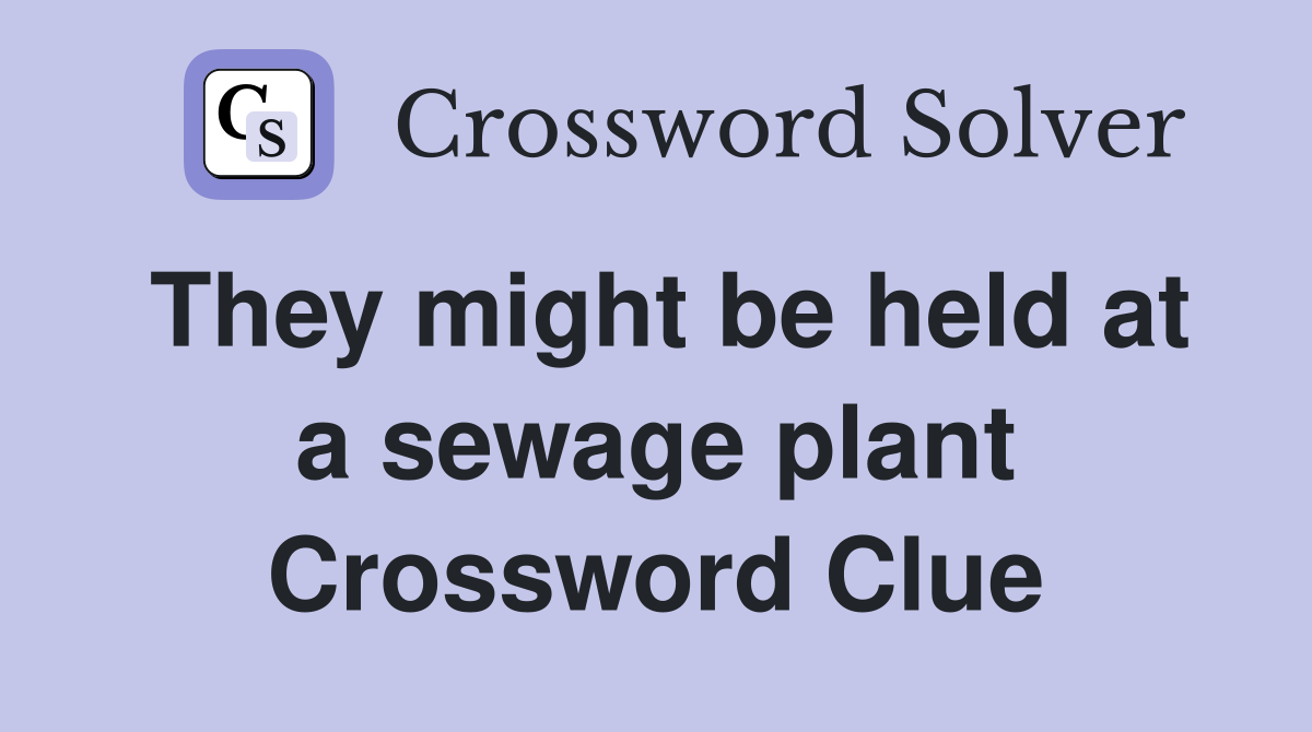 They might be held at a sewage plant Crossword Clue