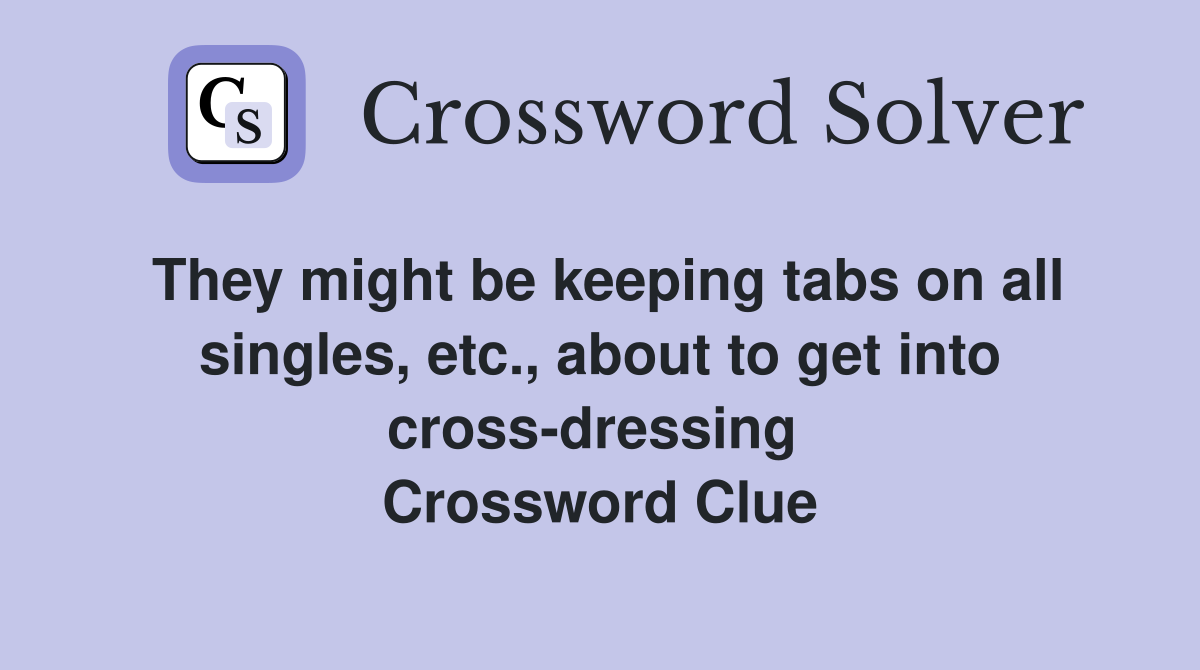 They might be keeping tabs on all singles, etc., about to get into cross-dressing  Crossword Clue