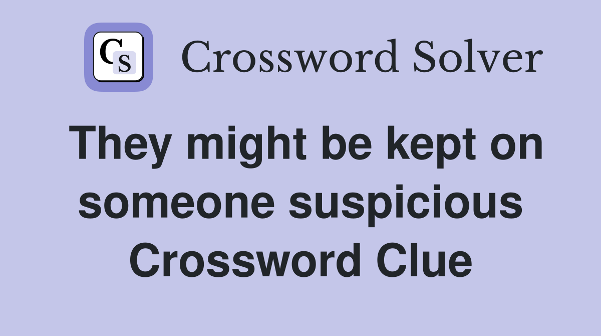 They might be kept on someone suspicious Crossword Clue