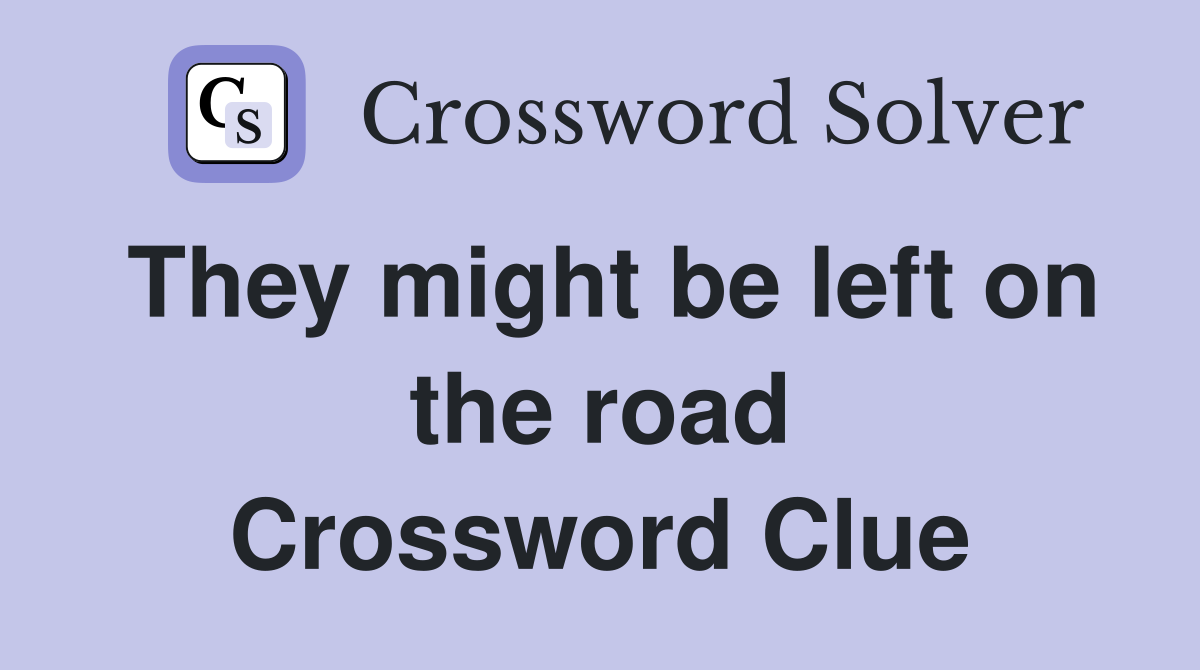 They might be left on the road Crossword Clue