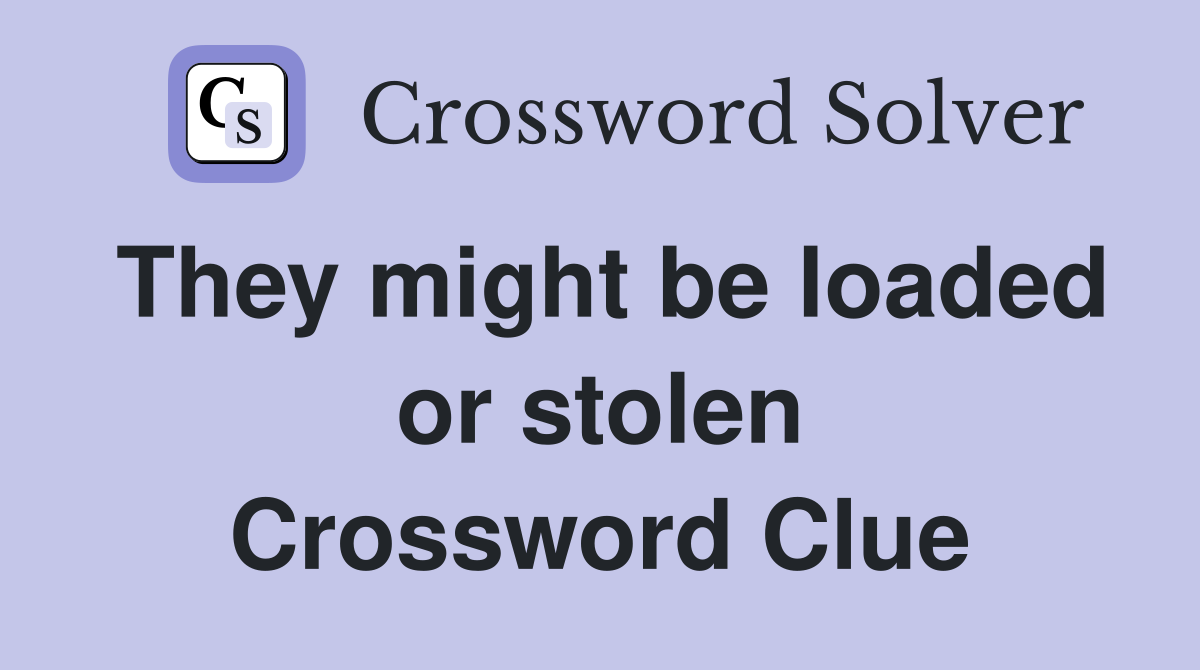 They might be loaded or stolen Crossword Clue