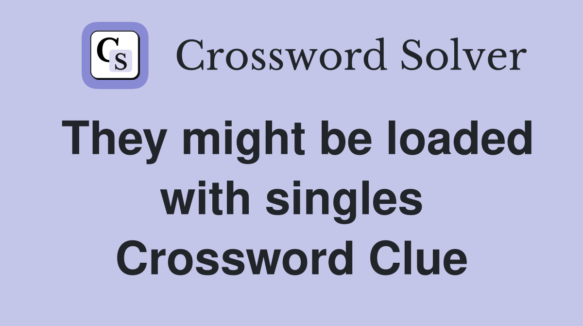 They might be loaded with singles Crossword Clue
