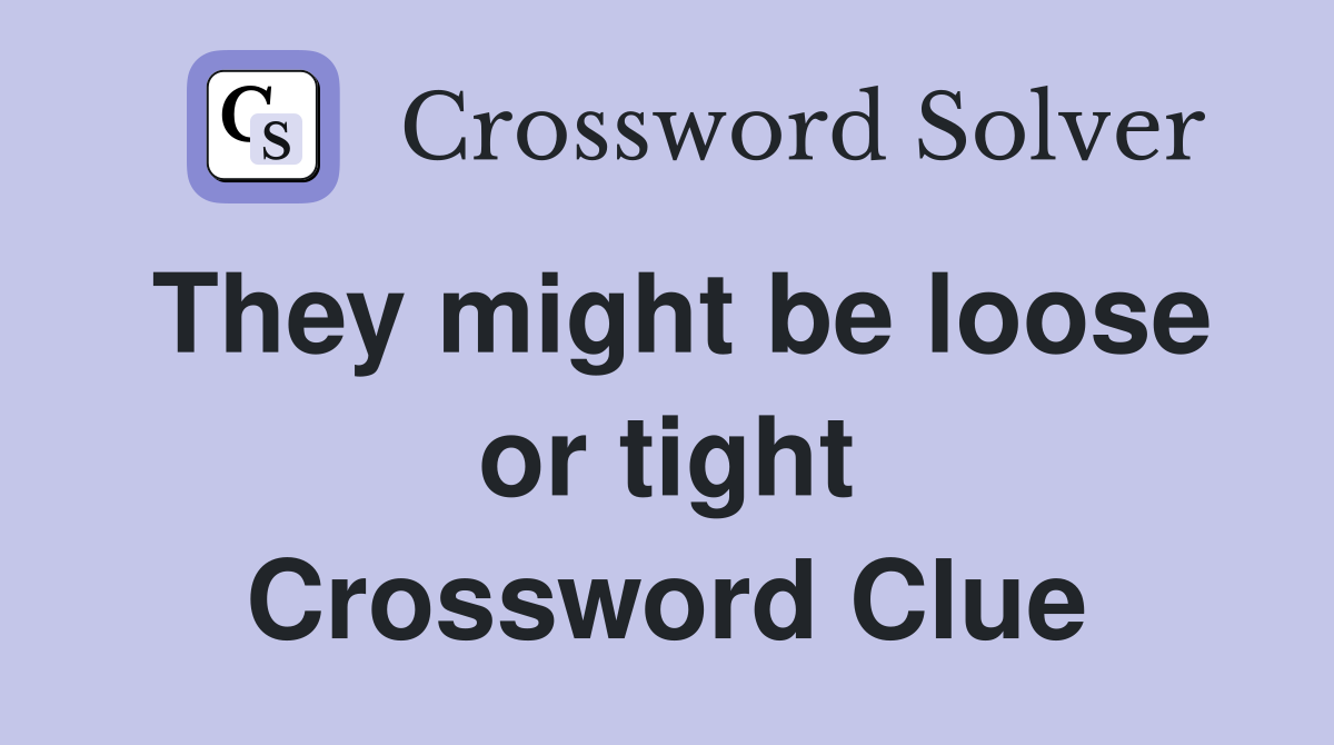 They might be loose or tight Crossword Clue