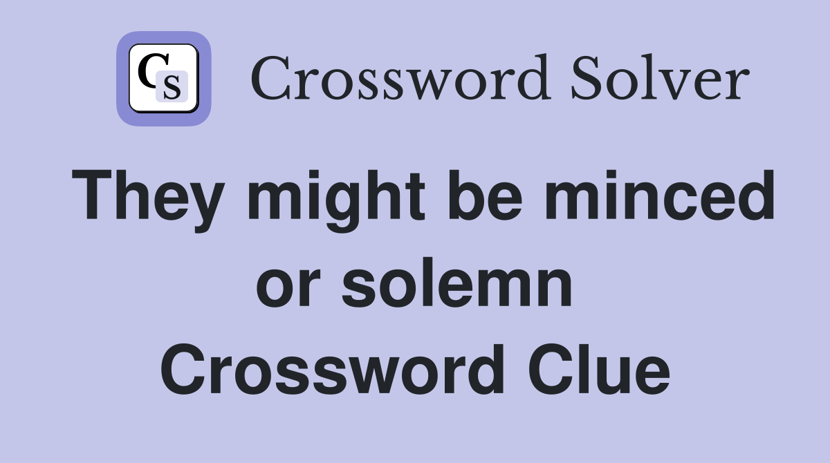 They might be minced or solemn Crossword Clue