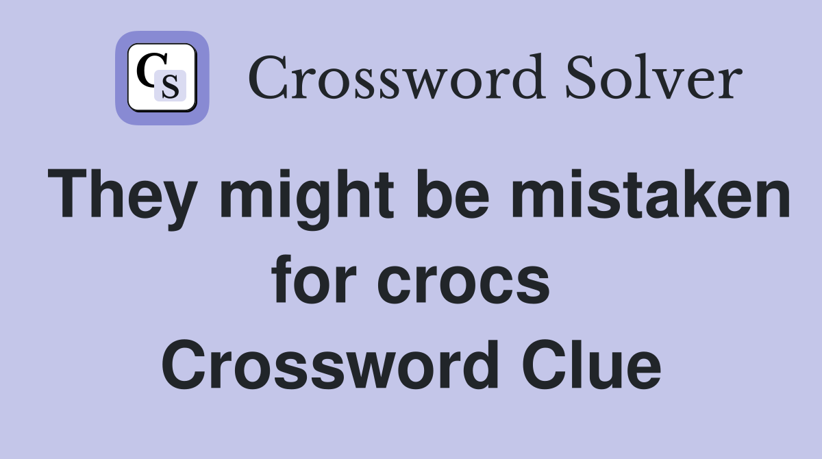They might be mistaken for crocs Crossword Clue