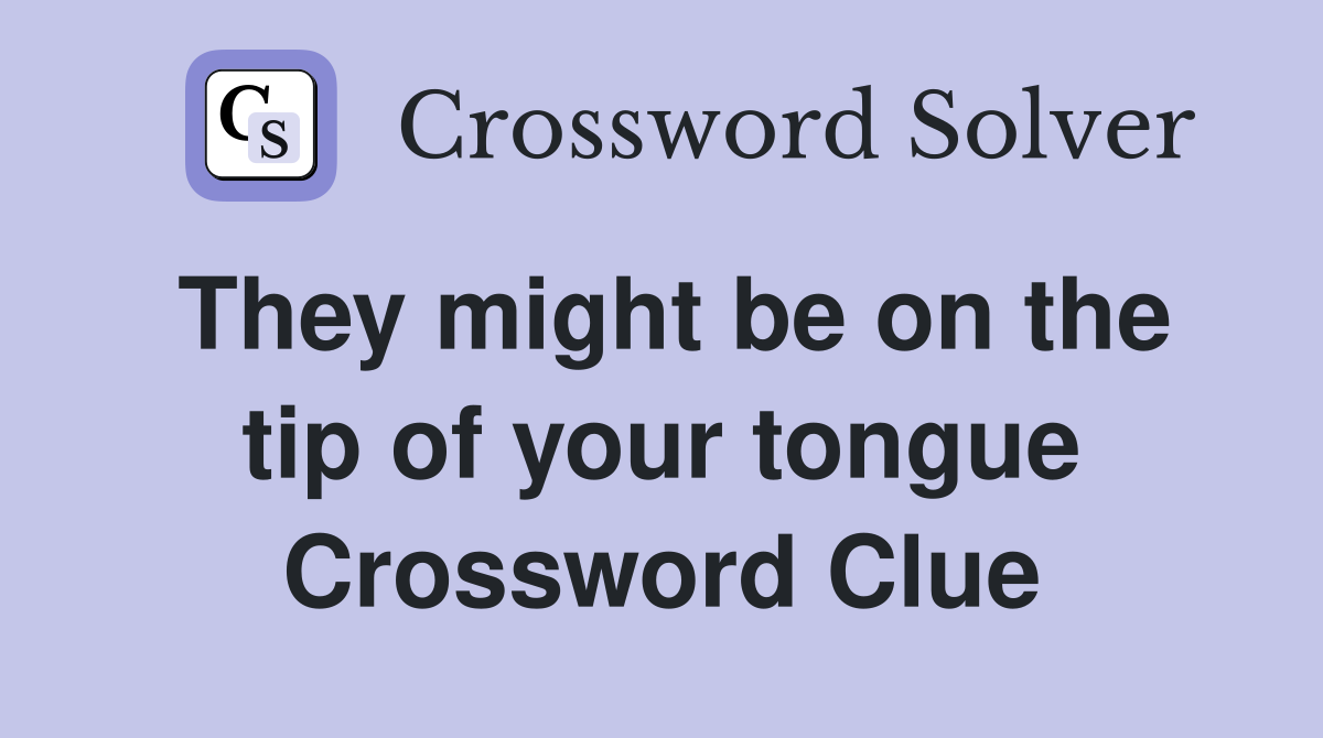 They might be on the tip of your tongue Crossword Clue